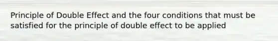 Principle of Double Effect and the four conditions that must be satisfied for the principle of double effect to be applied