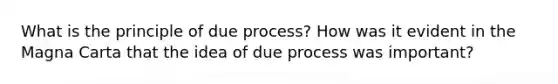 What is the principle of due process? How was it evident in the Magna Carta that the idea of due process was important?