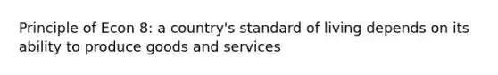 Principle of Econ 8: a country's standard of living depends on its ability to produce goods and services