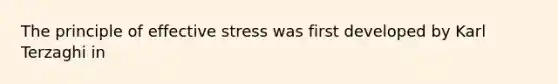 The principle of effective stress was first developed by Karl Terzaghi in