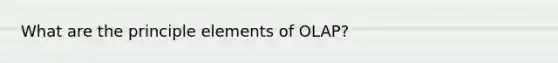 What are the principle elements of OLAP?