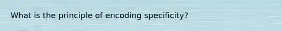 What is the principle of encoding specificity?