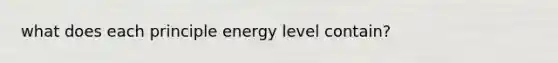 what does each principle energy level contain?