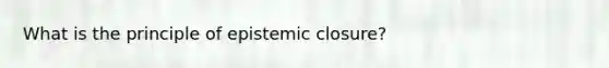 What is the principle of epistemic closure?