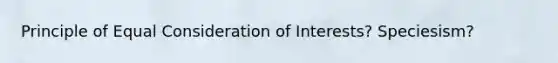 Principle of Equal Consideration of Interests? Speciesism?