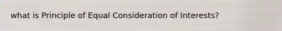 what is Principle of Equal Consideration of Interests?