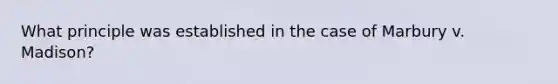 What principle was established in the case of Marbury v. Madison?