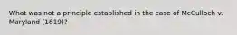 What was not a principle established in the case of McCulloch v. Maryland (1819)?