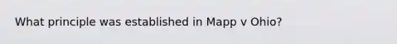 What principle was established in Mapp v Ohio?