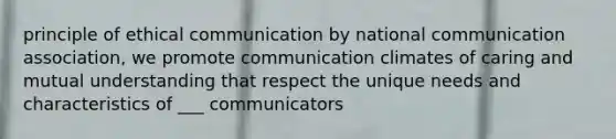 principle of ethical communication by national communication association, we promote communication climates of caring and mutual understanding that respect the unique needs and characteristics of ___ communicators