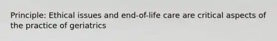 Principle: Ethical issues and end-of-life care are critical aspects of the practice of geriatrics