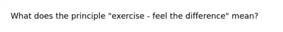 What does the principle "exercise - feel the difference" mean?