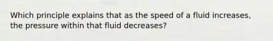 Which principle explains that as the speed of a fluid increases, the pressure within that fluid decreases?