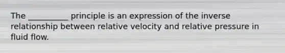 The __________ principle is an expression of the inverse relationship between relative velocity and relative pressure in fluid flow.