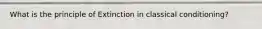 What is the principle of Extinction in classical conditioning?