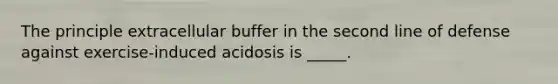 The principle extracellular buffer in the second line of defense against exercise-induced acidosis is _____.