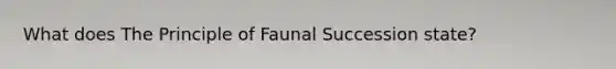 What does The Principle of Faunal Succession state?