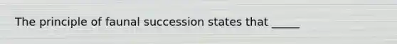 The principle of faunal succession states that _____