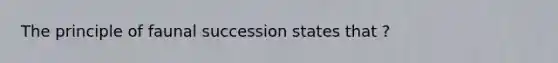 The principle of faunal succession states that ?