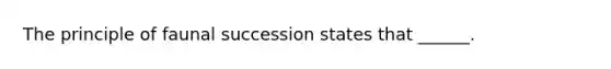 The principle of faunal succession states that ______.