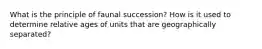 What is the principle of faunal succession? How is it used to determine relative ages of units that are geographically separated?