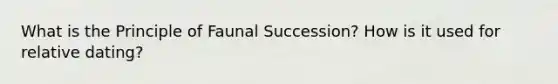 What is the Principle of Faunal Succession? How is it used for relative dating?