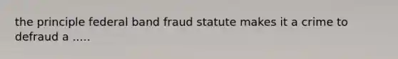 the principle federal band fraud statute makes it a crime to defraud a .....