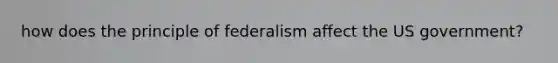 how does the principle of federalism affect the US government?