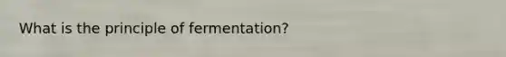 What is the principle of fermentation?