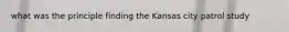 what was the principle finding the Kansas city patrol study