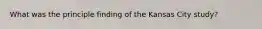 What was the principle finding of the Kansas City study?
