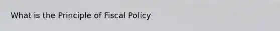 What is the Principle of <a href='https://www.questionai.com/knowledge/kPTgdbKdvz-fiscal-policy' class='anchor-knowledge'>fiscal policy</a>