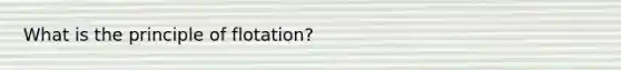 What is the principle of flotation?