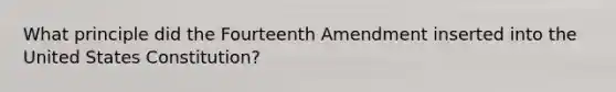 What principle did the Fourteenth Amendment inserted into the United States Constitution?