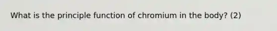 What is the principle function of chromium in the body? (2)