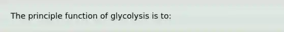 The principle function of glycolysis is to: