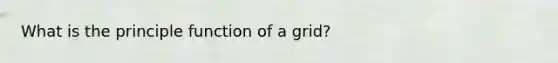 What is the principle function of a grid?