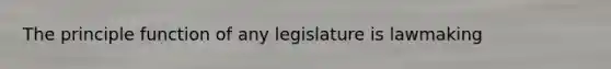 The principle function of any legislature is lawmaking