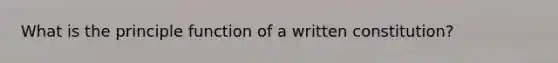 What is the principle function of a written constitution?