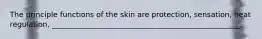 The principle functions of the skin are protection, sensation, heat regulation, ___________________________________________________.