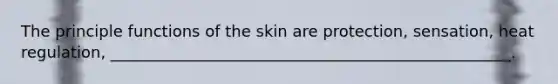 The principle functions of the skin are protection, sensation, heat regulation, ___________________________________________________.