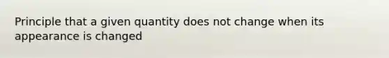 Principle that a given quantity does not change when its appearance is changed