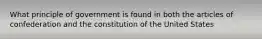 What principle of government is found in both the articles of confederation and the constitution of the United States