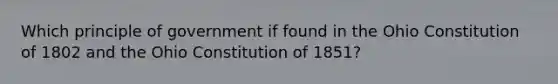 Which principle of government if found in the Ohio Constitution of 1802 and the Ohio Constitution of 1851?