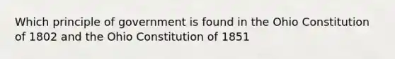 Which principle of government is found in the Ohio Constitution of 1802 and the Ohio Constitution of 1851