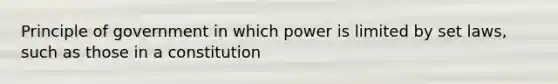 Principle of government in which power is limited by set laws, such as those in a constitution