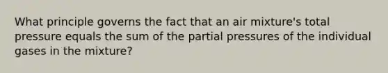 What principle governs the fact that an air mixture's total pressure equals the sum of the partial pressures of the individual gases in the mixture?