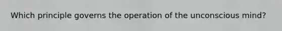 Which principle governs the operation of the unconscious mind?