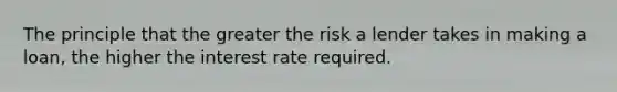 The principle that the greater the risk a lender takes in making a loan, the higher the interest rate required.