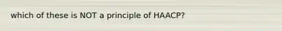 which of these is NOT a principle of HAACP?